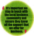 It's important we stay in touch with the local business community and ensure they know all the support that we offer for business.