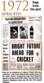 Plans for an extension at Lisburn Cricket Club were confirmed - and it was believed this would secure the the clubs's future. Lisnagarvey 2nds were favourites against Lorraine in the Irish Junior Cup semi final, and Lisburn's Stephanie Lynas was the new Irish squash champion