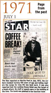 The Star reported on Martha Peel in July, 1972, the Lisburn resident turning 100 years of age and telling readers the recipe for long life was hard work. It was also reported that the Lambeg House Hotel was the target of a bomb attack. No staff or guests were in the building at the time. The bomb was planted in the function room